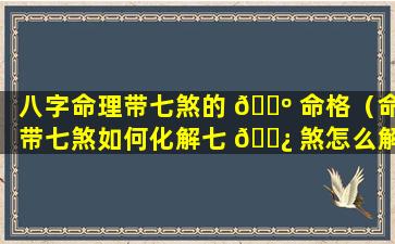 八字命理带七煞的 🐺 命格（命带七煞如何化解七 🌿 煞怎么解）